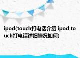 ipod(touch打電話介紹 ipod touch打電話詳細(xì)情況如何)