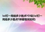 lol打一局給多少勝點?介紹(lol打一局給多少勝點?詳細情況如何)