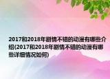 2017和2018年劇情不錯的動漫有哪些介紹(2017和2018年劇情不錯的動漫有哪些詳細(xì)情況如何)