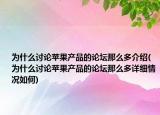 為什么討論蘋果產(chǎn)品的論壇那么多介紹(為什么討論蘋果產(chǎn)品的論壇那么多詳細(xì)情況如何)