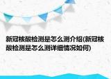 新冠核酸檢測是怎么測介紹(新冠核酸檢測是怎么測詳細情況如何)