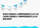 發(fā)現(xiàn)老公跟別的女人的曖昧短信我該怎么辦介紹(發(fā)現(xiàn)老公跟別的女人的曖昧短信我該怎么辦詳細(xì)情況如何)