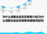 為什么減肥總是反反復(fù)復(fù)介紹(為什么減肥總是反反復(fù)復(fù)詳細(xì)情況如何)