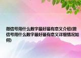 微信號用什么數(shù)字最好最有意義介紹(微信號用什么數(shù)字最好最有意義詳細情況如何)