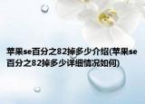 蘋果se百分之82掉多少介紹(蘋果se百分之82掉多少詳細(xì)情況如何)