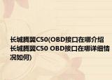 長城騰翼C50(OBD接口在哪介紹 長城騰翼C50 OBD接口在哪詳細情況如何)