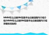 MMM怎么注冊(cè)3M互助平臺(tái)注冊(cè)流程與介紹介紹(MMM怎么注冊(cè)3M互助平臺(tái)注冊(cè)流程與介紹詳細(xì)情況如何)