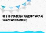 哪個(gè)杯子先裝滿水介紹(哪個(gè)杯子先裝滿水詳細(xì)情況如何)