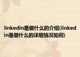 linkedin是做什么的介紹(linkedin是做什么的詳細(xì)情況如何)