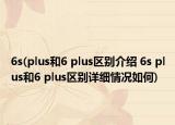 6s(plus和6 plus區(qū)別介紹 6s plus和6 plus區(qū)別詳細(xì)情況如何)