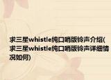 求三星whistle純口哨版鈴聲介紹(求三星whistle純口哨版鈴聲詳細情況如何)