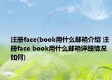 注冊face(book用什么郵箱介紹 注冊face book用什么郵箱詳細情況如何)