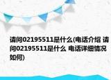 請問02195511是什么(電話介紹 請問02195511是什么 電話詳細情況如何)