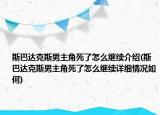 斯巴達(dá)克斯男主角死了怎么繼續(xù)介紹(斯巴達(dá)克斯男主角死了怎么繼續(xù)詳細(xì)情況如何)