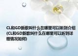 CL和GD新歌叫什么在哪里可以聽到介紹(CL和GD新歌叫什么在哪里可以聽到詳細情況如何)