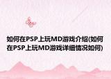 如何在PSP上玩MD游戲介紹(如何在PSP上玩MD游戲詳細情況如何)