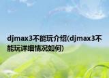 djmax3不能玩介紹(djmax3不能玩詳細(xì)情況如何)