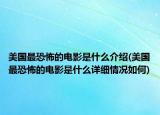 美國(guó)最恐怖的電影是什么介紹(美國(guó)最恐怖的電影是什么詳細(xì)情況如何)