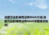 合肥萬達影城有沒有MAX介紹(合肥萬達影城有沒有MAX詳細情況如何)