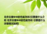 北京吉普B40的性能怎樣(引肇是什么介紹 北京吉普B40的性能怎樣 引肇是什么詳細情況如何)