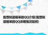 我想知道楊冪的QQ介紹(我想知道楊冪的QQ詳細情況如何)