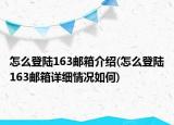 怎么登陸163郵箱介紹(怎么登陸163郵箱詳細情況如何)