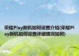 榮耀Play新機(jī)如何設(shè)置介紹(榮耀Play新機(jī)如何設(shè)置詳細(xì)情況如何)