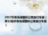 2017環(huán)青海湖國(guó)際公路自行車賽（第12屆環(huán)青海湖國(guó)際公路自行車賽）