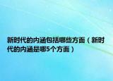 新時(shí)代的內(nèi)涵包括哪些方面（新時(shí)代的內(nèi)涵是哪5個(gè)方面）