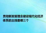 貫徹新發(fā)展理念建設現(xiàn)代化經(jīng)濟體系的主線是哪三個