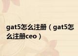 gat5怎么注冊（gat5怎么注冊ceo）