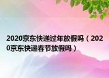 2020京東快遞過年放假嗎（2020京東快遞春節(jié)放假嗎）