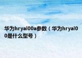 華為hryal00a參數(shù)（華為hryal00是什么型號）