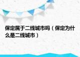 保定屬于二線(xiàn)城市嗎（保定為什么是二線(xiàn)城市）