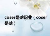 coser是啥職業(yè)（coser是啥）