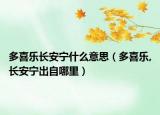 多喜樂(lè)長(zhǎng)安寧什么意思（多喜樂(lè),長(zhǎng)安寧出自哪里）