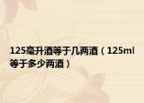 125毫升酒等于幾兩酒（125ml等于多少兩酒）