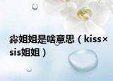 尛姐姐是啥意思（kiss×sis姐姐）