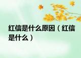 紅信是什么原因（紅信是什么）