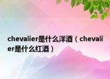 chevalier是什么洋酒（chevalier是什么紅酒）