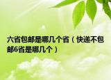 六省包郵是哪幾個省（快遞不包郵6省是哪幾個）