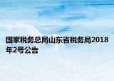 國家稅務總局山東省稅務局2018年2號公告