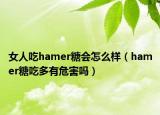 女人吃hamer糖會怎么樣（hamer糖吃多有危害嗎）