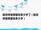 趙忠祥老師享年多少歲了（趙忠祥老師享年多少歲）