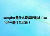 sangfor是什么設(shè)備IP地址（sangfor是什么設(shè)備）