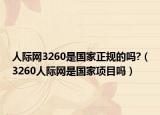 人際網(wǎng)3260是國家正規(guī)的嗎?（3260人際網(wǎng)是國家項目嗎）