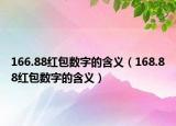 166.88紅包數(shù)字的含義（168.88紅包數(shù)字的含義）