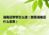 湖南話孥孥怎么讀（嬲塞湖南話什么意思）