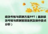 績(jī)效考核與薪酬方案PPT（最新績(jī)效考核與薪酬管理案例及操作要點(diǎn)分析）