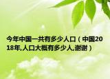 今年中國(guó)一共有多少人口（中國(guó)2018年,人口大概有多少人,謝謝）